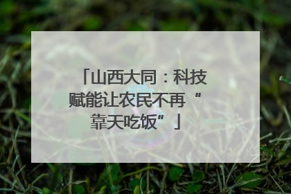 山西大同：科技赋能让农民不再“靠天吃饭”