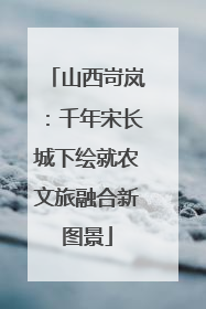 山西岢岚：千年宋长城下绘就农文旅融合新图景