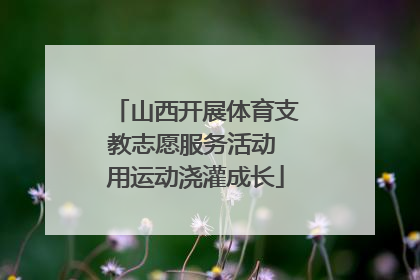 山西开展体育支教志愿服务活动 用运动浇灌成长