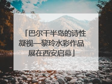 巴尔干半岛的诗性凝视—黎玲水彩作品展在西安启幕