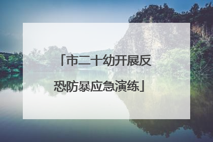市二十幼开展反恐防暴应急演练