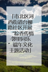 市北区河西街道台柳路社区开展“粽香传情·邻里同乐”端午文化主题活动