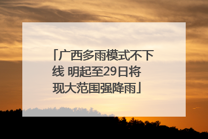 广西多雨模式不下线 明起至29日将现大范围强降雨