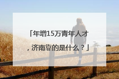 年增15万青年人才，济南靠的是什么？