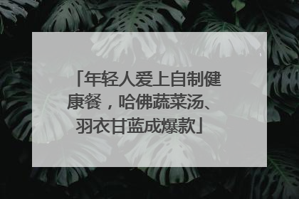 年轻人爱上自制健康餐，哈佛蔬菜汤、羽衣甘蓝成爆款