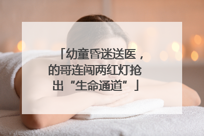 幼童昏迷送医，的哥连闯两红灯抢出“生命通道”