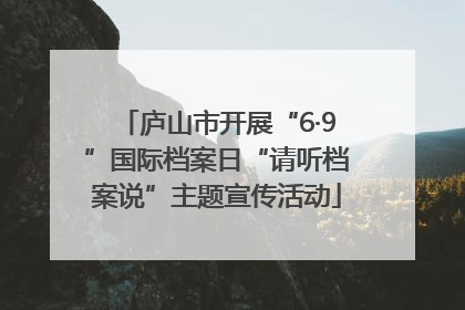 庐山市开展“6·9”国际档案日“请听档案说”主题宣传活动