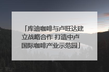 库迪咖啡与卢旺达建立战略合作 打造中卢国际咖啡产业示范园