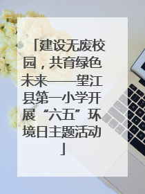 建设无废校园，共育绿色未来——望江县第一小学开展“六五”环境日主题活动