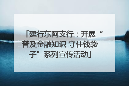 建行东阿支行：开展“普及金融知识 守住钱袋子”系列宣传活动