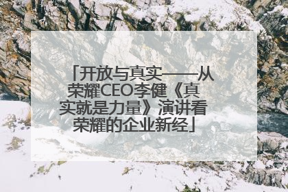 开放与真实——从荣耀CEO李健《真实就是力量》演讲看荣耀的企业新经