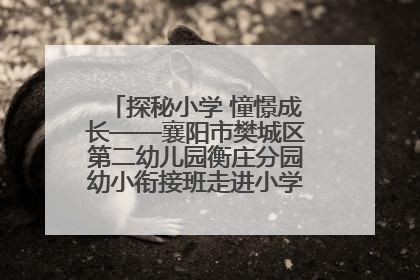 探秘小学 憧憬成长——襄阳市樊城区第二幼儿园衡庄分园幼小衔接班走进小学开展参观体验活动