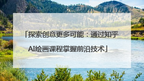 探索创意更多可能：通过知乎AI绘画课程掌握前沿技术