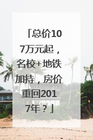 总价107万元起，名校+地铁加持，房价重回2017年？