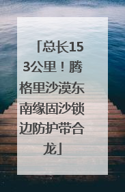 总长153公里！腾格里沙漠东南缘固沙锁边防护带合龙