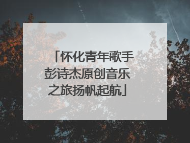 怀化青年歌手彭诗杰原创音乐之旅扬帆起航