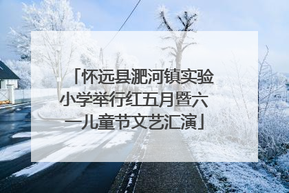 怀远县淝河镇实验小学举行红五月暨六一儿童节文艺汇演