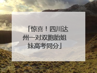 惊喜！四川达州一对双胞胎姐妹高考同分