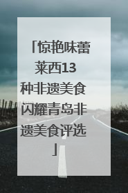 惊艳味蕾 莱西13种非遗美食闪耀青岛非遗美食评选