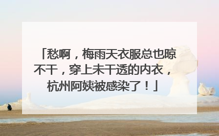 愁啊，梅雨天衣服总也晾不干，穿上未干透的内衣，杭州阿姨被感染了！