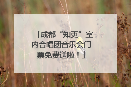 成都“知更”室内合唱团音乐会门票免费送啦！