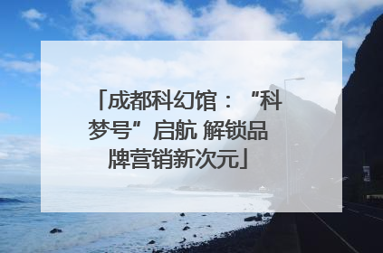 成都科幻馆：“科梦号”启航 解锁品牌营销新次元