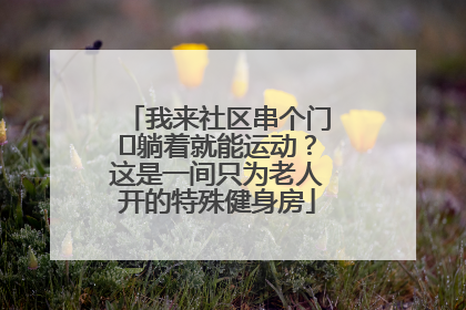 我来社区串个门⑯躺着就能运动？这是一间只为老人开的特殊健身房