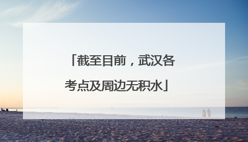 截至目前，武汉各考点及周边无积水