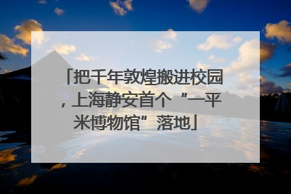 把千年敦煌搬进校园，上海静安首个“一平米博物馆”落地