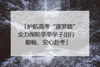 护航高考“逐梦路”全力保障莘莘学子出行顺畅、安心赴考
