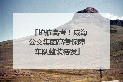 护航高考！威海公交集团高考保障车队整装待发
