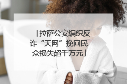 拉萨公安编织反诈“天网”挽回民众损失超千万元