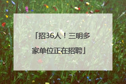 招36人！三明多家单位正在招聘