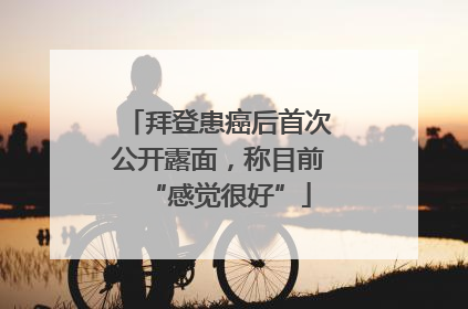 拜登患癌后首次公开露面，称目前“感觉很好”