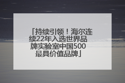 持续引领！海尔连续22年入选世界品牌实验室中国500最具价值品牌
