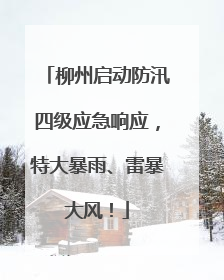 柳州启动防汛四级应急响应，特大暴雨、雷暴大风！