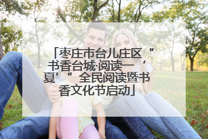 枣庄市台儿庄区“书香台城·阅读一‘夏’”全民阅读暨书香文化节启动