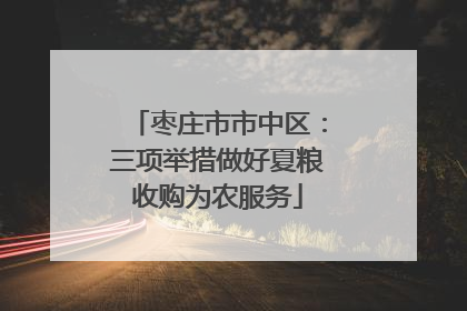 枣庄市市中区：三项举措做好夏粮收购为农服务