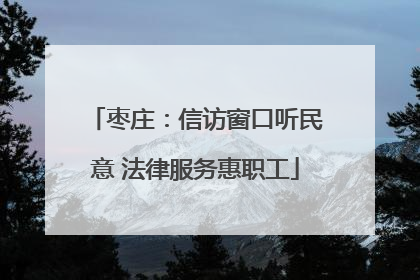 枣庄：信访窗口听民意 法律服务惠职工
