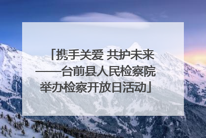 携手关爱 共护未来——台前县人民检察院举办检察开放日活动