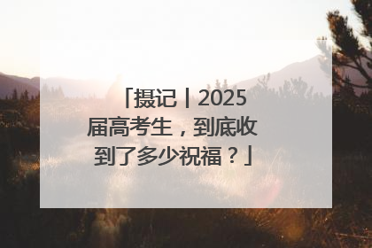摄记丨2025届高考生，到底收到了多少祝福？
