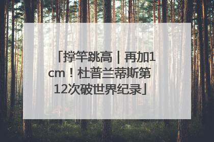 撑竿跳高｜再加1cm！杜普兰蒂斯第12次破世界纪录