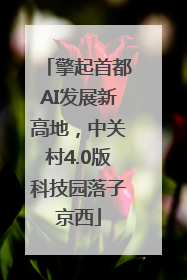擎起首都AI发展新高地，中关村4.0版科技园落子京西