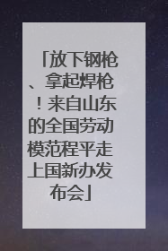 放下钢枪、拿起焊枪！来自山东的全国劳动模范程平走上国新办发布会