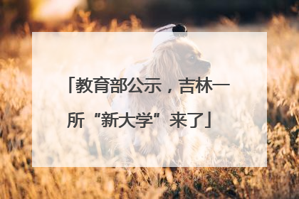 教育部公示，吉林一所“新大学”来了