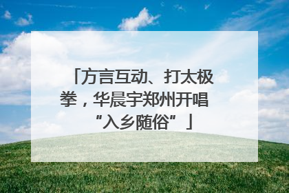 方言互动、打太极拳，华晨宇郑州开唱“入乡随俗”