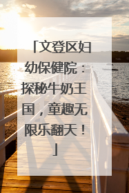 文登区妇幼保健院：探秘牛奶王国，童趣无限乐翻天！