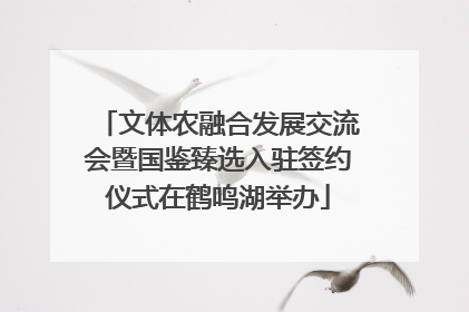 文体农融合发展交流会暨国鉴臻选入驻签约仪式在鹤鸣湖举办