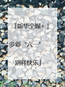 新华全媒+｜多彩“六一” 别样快乐