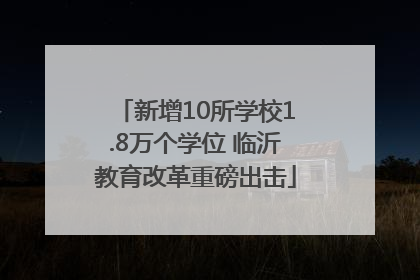 新增10所学校1.8万个学位 临沂教育改革重磅出击